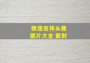 微信吉祥头像图片大全 聚财